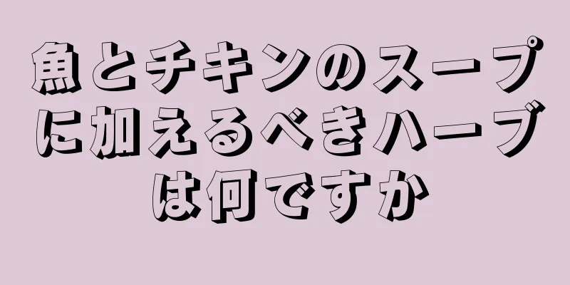 魚とチキンのスープに加えるべきハーブは何ですか