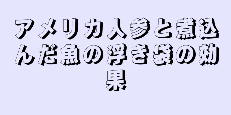 アメリカ人参と煮込んだ魚の浮き袋の効果