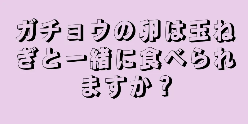 ガチョウの卵は玉ねぎと一緒に食べられますか？