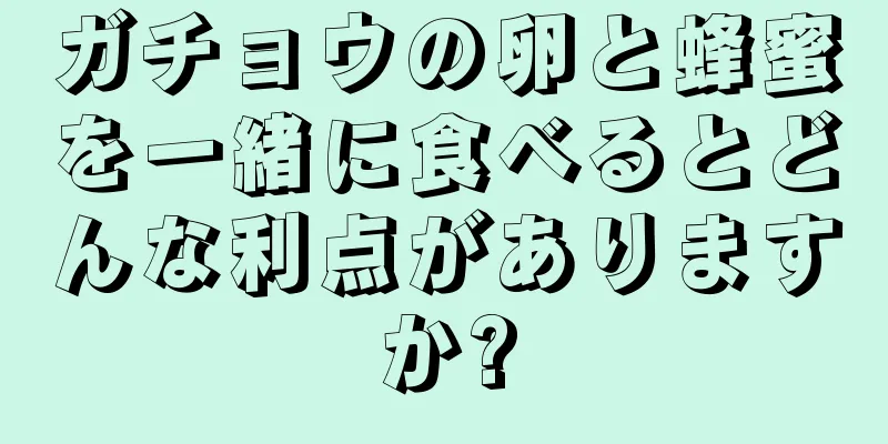 ガチョウの卵と蜂蜜を一緒に食べるとどんな利点がありますか?