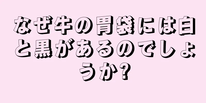 なぜ牛の胃袋には白と黒があるのでしょうか?