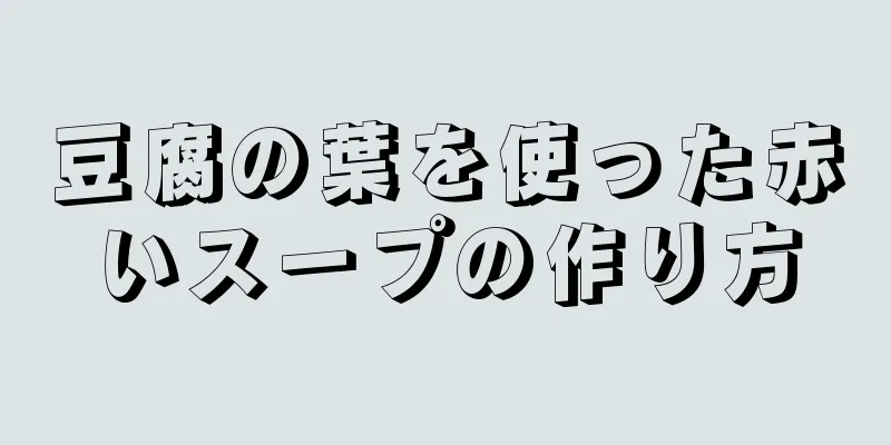 豆腐の葉を使った赤いスープの作り方