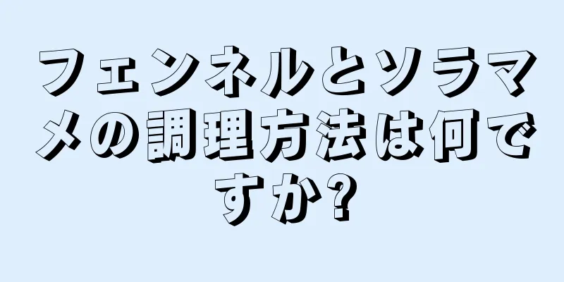 フェンネルとソラマメの調理方法は何ですか?