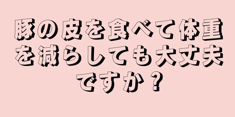 豚の皮を食べて体重を減らしても大丈夫ですか？