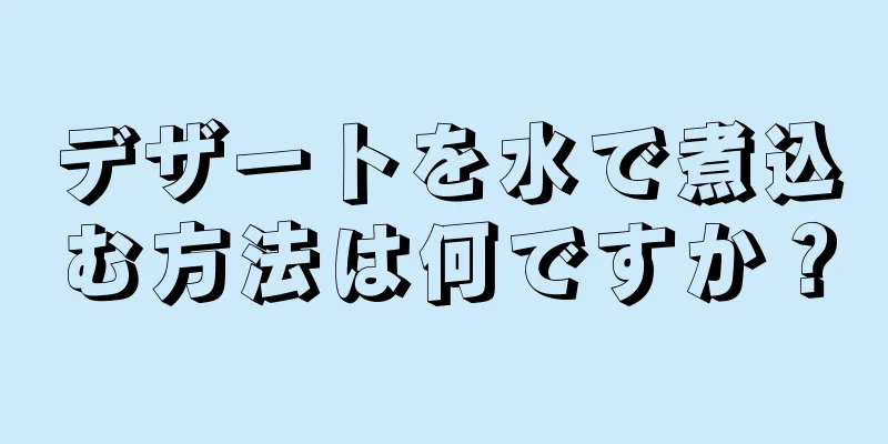 デザートを水で煮込む方法は何ですか？