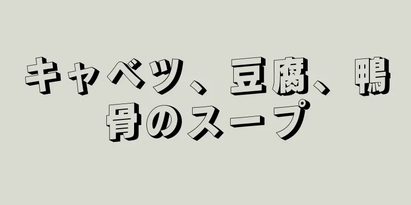 キャベツ、豆腐、鴨骨のスープ