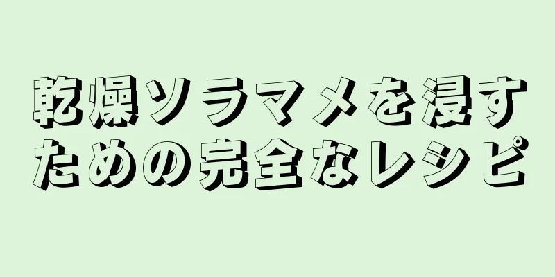 乾燥ソラマメを浸すための完全なレシピ