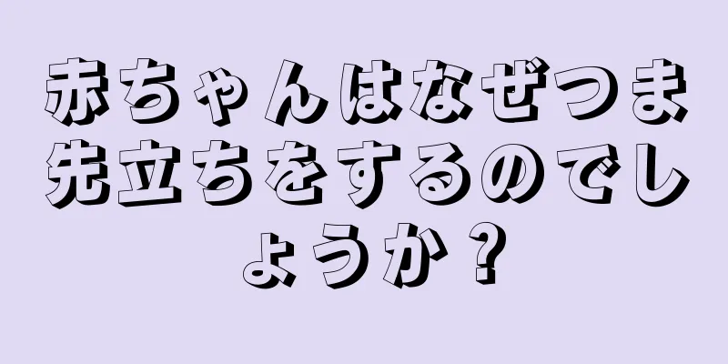 赤ちゃんはなぜつま先立ちをするのでしょうか？