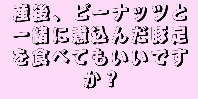 産後、ピーナッツと一緒に煮込んだ豚足を食べてもいいですか？