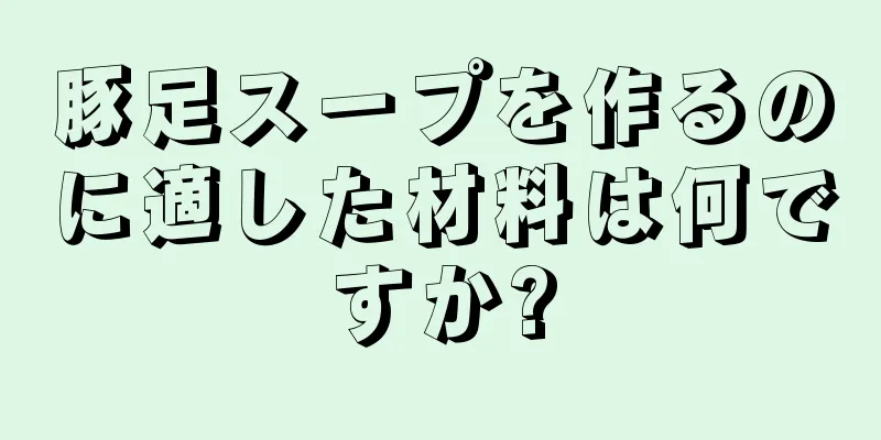 豚足スープを作るのに適した材料は何ですか?