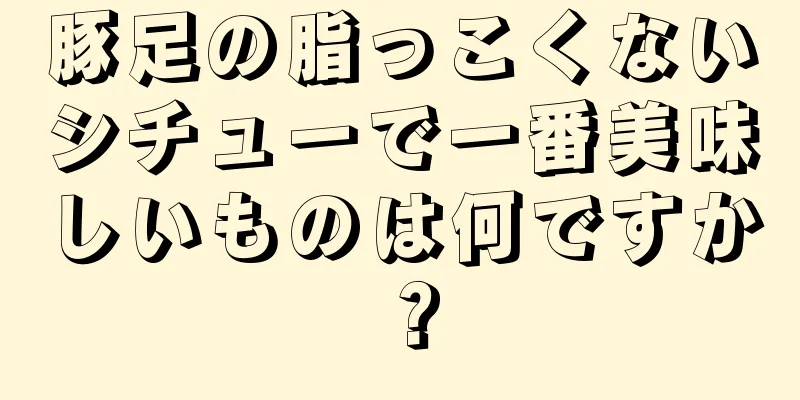 豚足の脂っこくないシチューで一番美味しいものは何ですか？