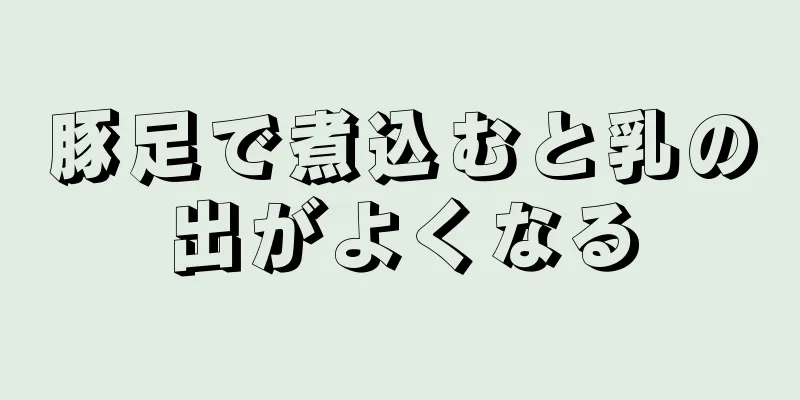 豚足で煮込むと乳の出がよくなる