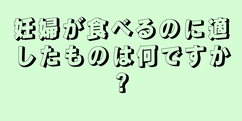 妊婦が食べるのに適したものは何ですか?