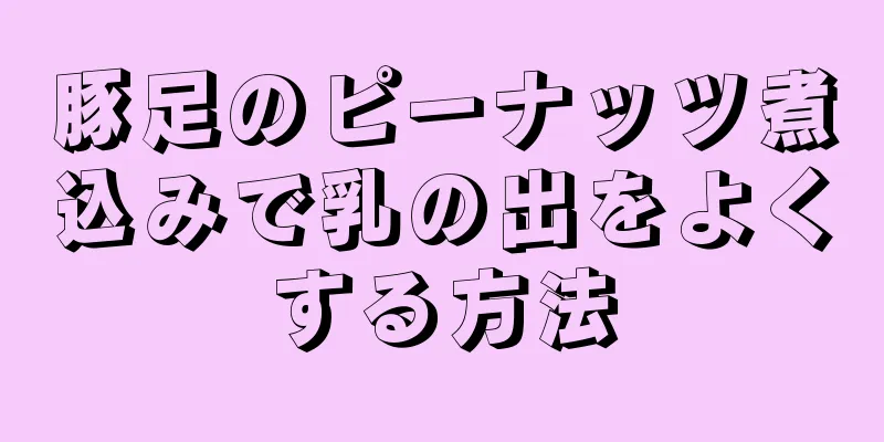 豚足のピーナッツ煮込みで乳の出をよくする方法