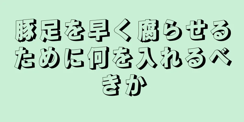 豚足を早く腐らせるために何を入れるべきか