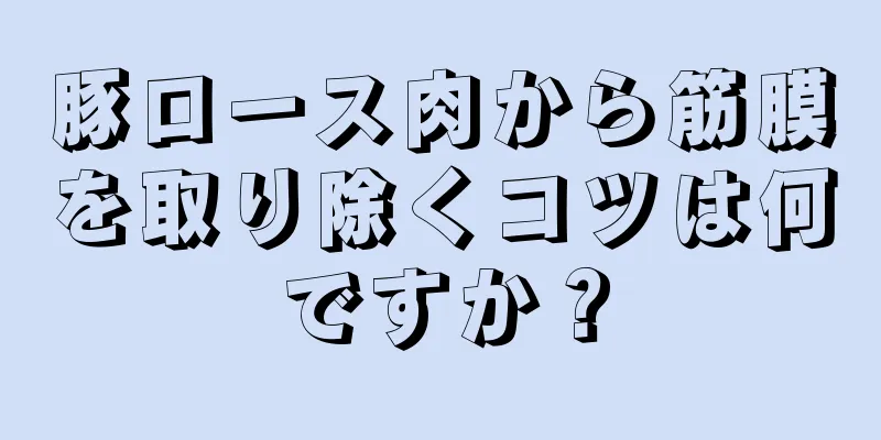 豚ロース肉から筋膜を取り除くコツは何ですか？