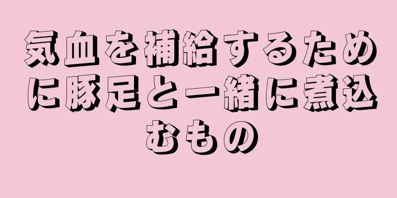 気血を補給するために豚足と一緒に煮込むもの