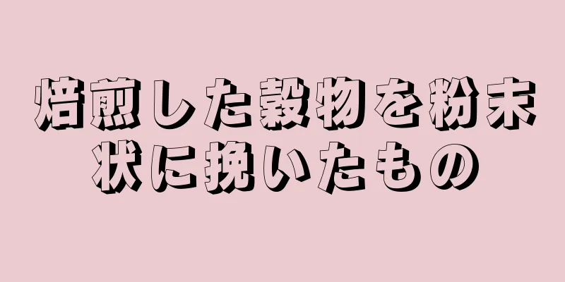 焙煎した穀物を粉末状に挽いたもの