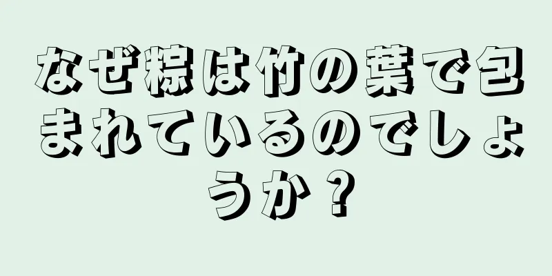 なぜ粽は竹の葉で包まれているのでしょうか？