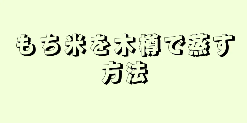 もち米を木樽で蒸す方法