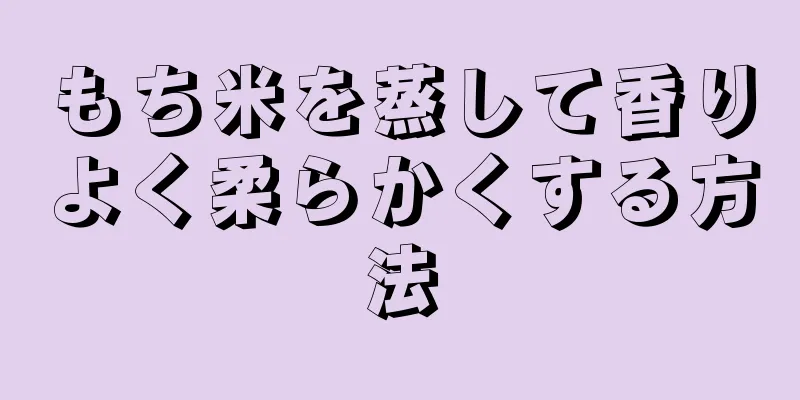 もち米を蒸して香りよく柔らかくする方法