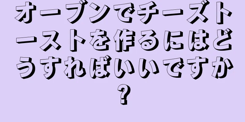 オーブンでチーズトーストを作るにはどうすればいいですか?