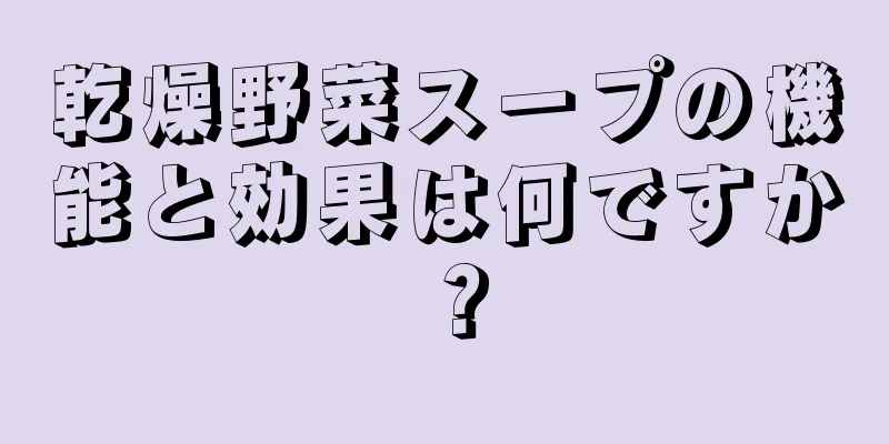 乾燥野菜スープの機能と効果は何ですか？