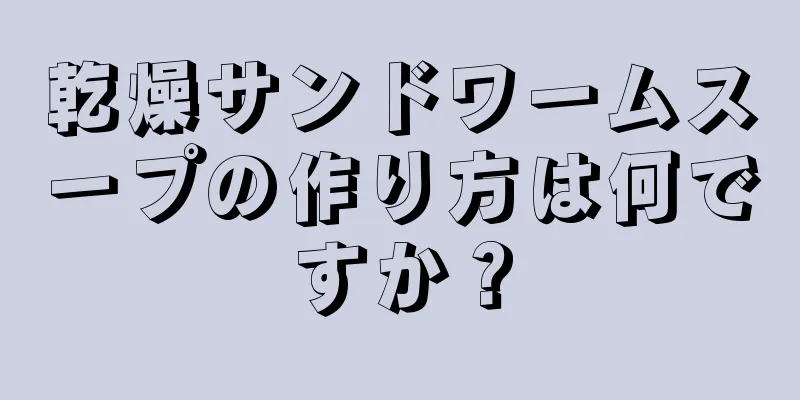 乾燥サンドワームスープの作り方は何ですか？