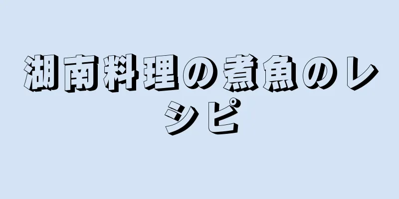 湖南料理の煮魚のレシピ