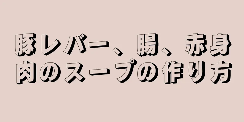 豚レバー、腸、赤身肉のスープの作り方