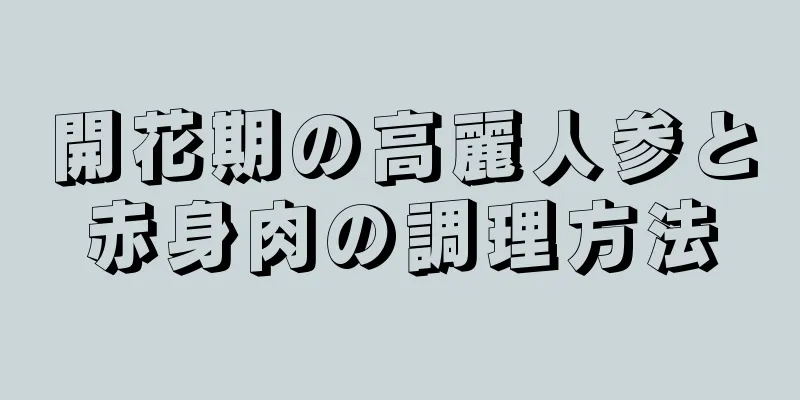 開花期の高麗人参と赤身肉の調理方法