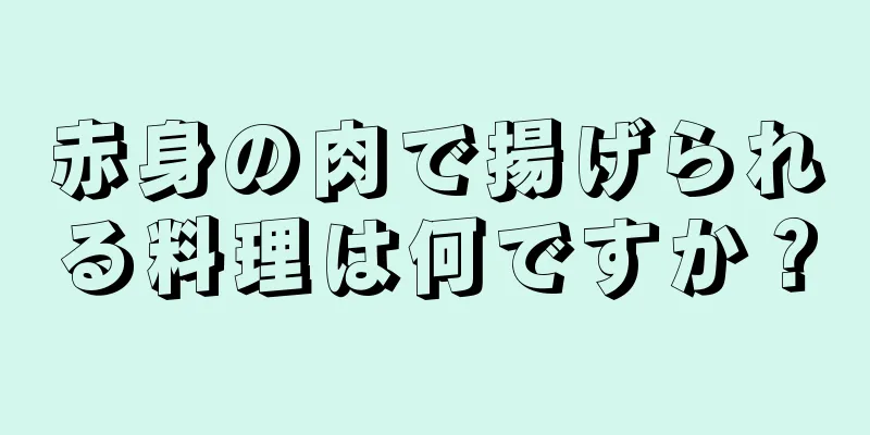 赤身の肉で揚げられる料理は何ですか？