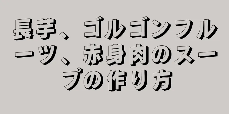 長芋、ゴルゴンフルーツ、赤身肉のスープの作り方