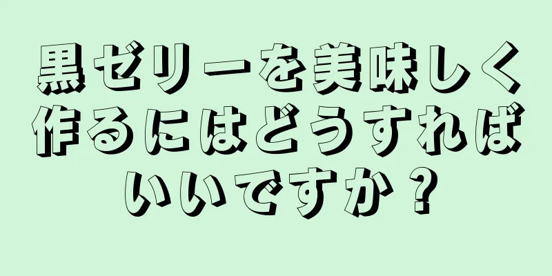 黒ゼリーを美味しく作るにはどうすればいいですか？