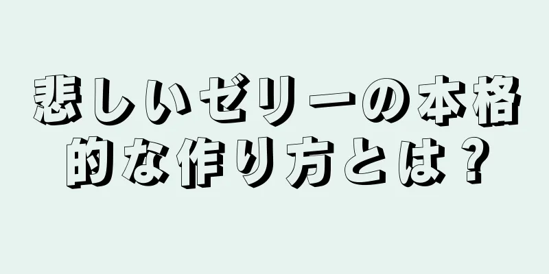 悲しいゼリーの本格的な作り方とは？