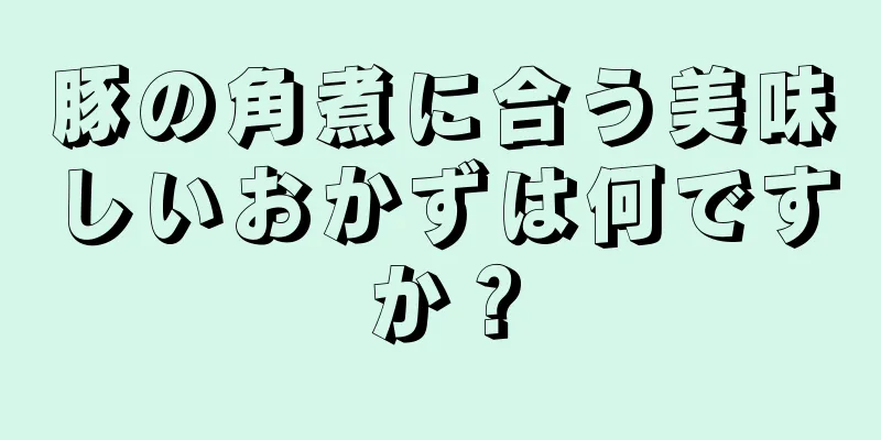 豚の角煮に合う美味しいおかずは何ですか？