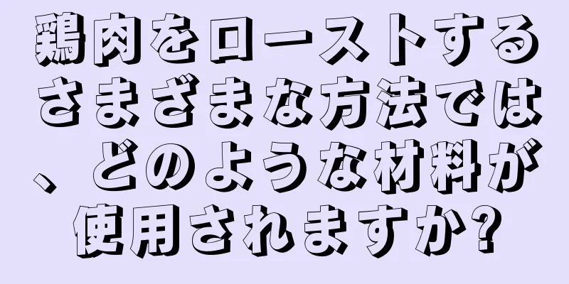 鶏肉をローストするさまざまな方法では、どのような材料が使用されますか?