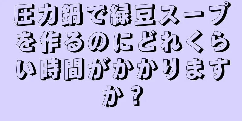 圧力鍋で緑豆スープを作るのにどれくらい時間がかかりますか？