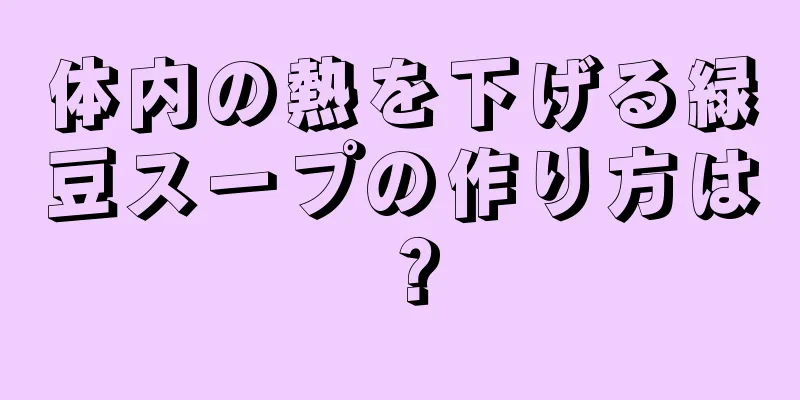 体内の熱を下げる緑豆スープの作り方は？