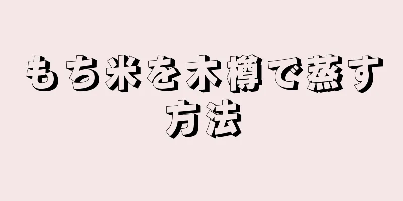 もち米を木樽で蒸す方法