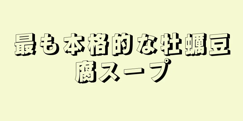 最も本格的な牡蠣豆腐スープ