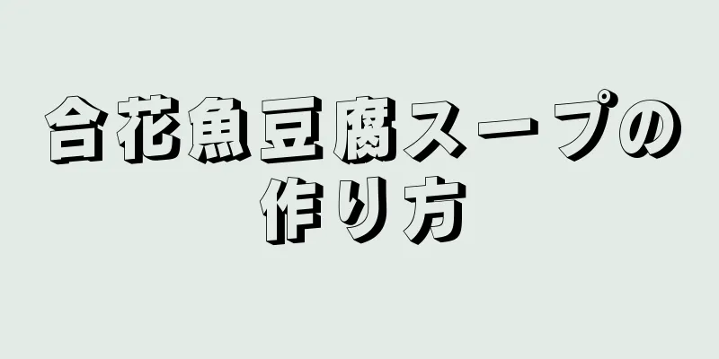 合花魚豆腐スープの作り方