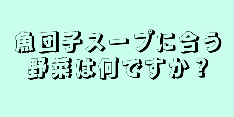 魚団子スープに合う野菜は何ですか？