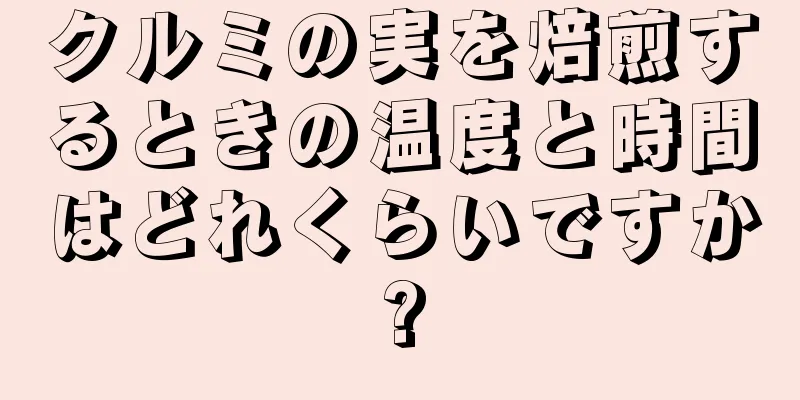 クルミの実を焙煎するときの温度と時間はどれくらいですか?