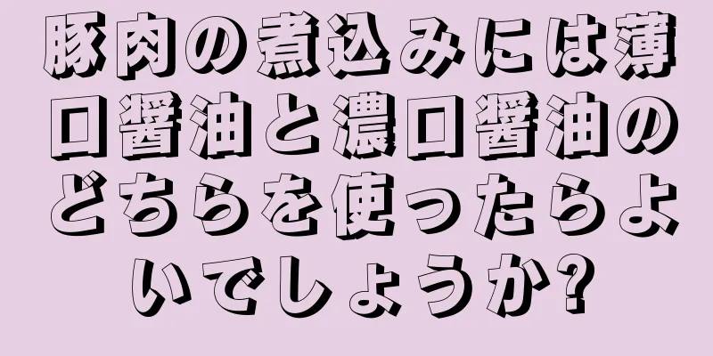 豚肉の煮込みには薄口醤油と濃口醤油のどちらを使ったらよいでしょうか?