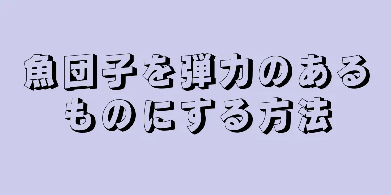 魚団子を弾力のあるものにする方法