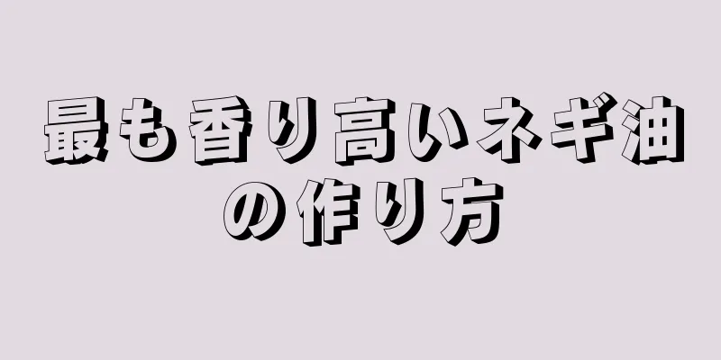 最も香り高いネギ油の作り方