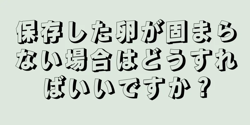 保存した卵が固まらない場合はどうすればいいですか？