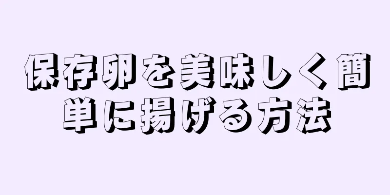 保存卵を美味しく簡単に揚げる方法