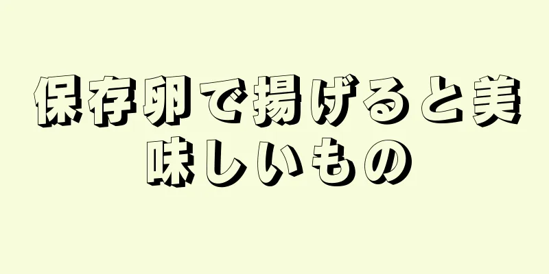 保存卵で揚げると美味しいもの